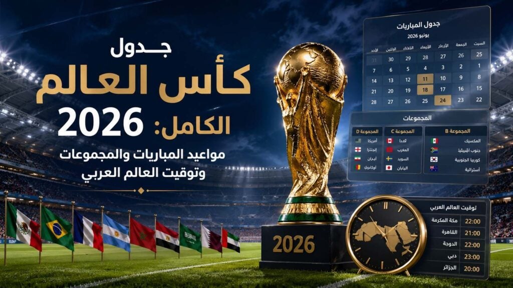 جدول كأس العالم 2026 الكامل: مواعيد المباريات والمجموعات وتوقيت العالم العربي